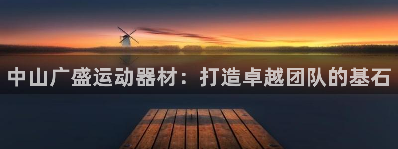 德国征途国际集团：中山广盛运动器材：打造卓越团队的基
