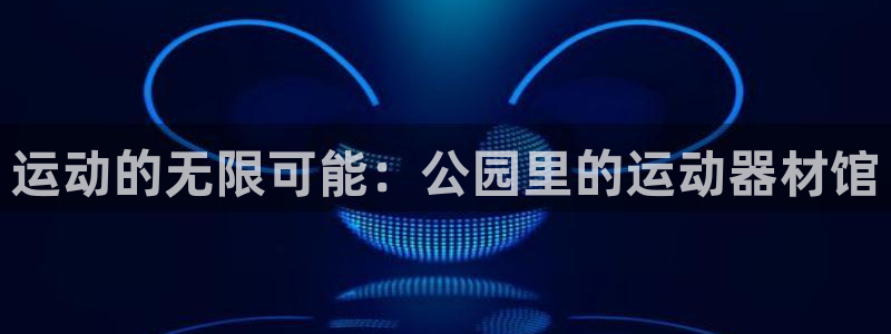 征途国际神州：运动的无限可能：公园里的运动器材馆