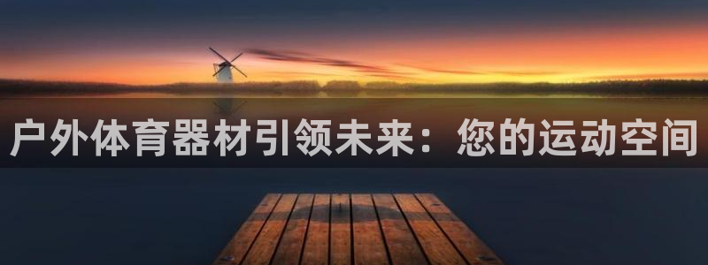 征途国际平台注册要钱吗是真的吗：户外体育器材引领未来