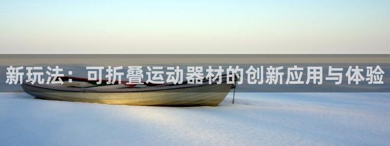 征途国际招商电话是多少：新玩法：可折叠运动器材的创新应用与体