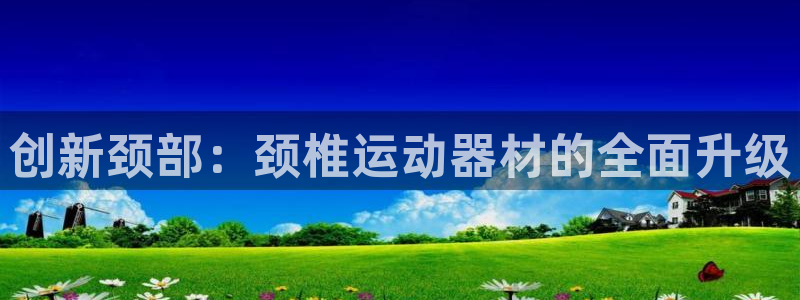 征途国际集团：创新颈部：颈椎运动器材的全面升级